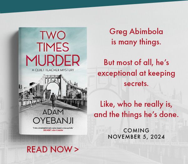 Greg Abimbolais many things. But most of all, he’s exceptional at keeping secrets. Like, who he really is, and the things he’s done. TWO TIMES MURDER by Adam Oyebanji. Coming November 5, 2024. Read Now.